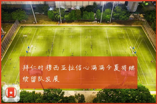 拜仁对穆西亚拉信心满满今夏将继续留队发展